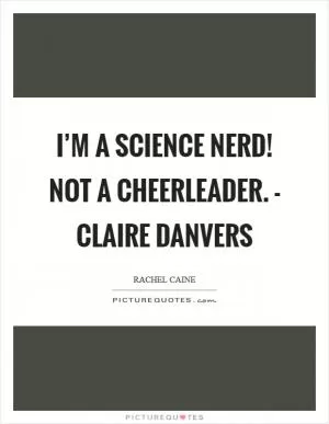 I’m a science nerd! Not a cheerleader. - Claire Danvers Picture Quote #1