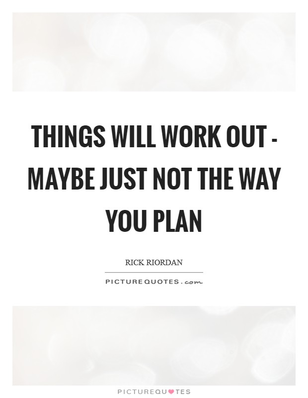 Things will work out - maybe just not the way you plan Picture Quote #1