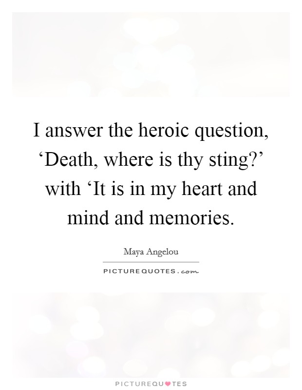 I answer the heroic question, ‘Death, where is thy sting?' with ‘It is in my heart and mind and memories Picture Quote #1