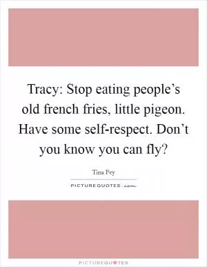 Tracy: Stop eating people’s old french fries, little pigeon. Have some self-respect. Don’t you know you can fly? Picture Quote #1