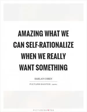 Amazing what we can self-rationalize when we really want something Picture Quote #1
