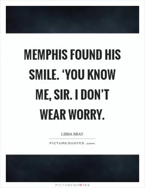 Memphis found his smile. ‘You know me, sir. I don’t wear worry Picture Quote #1