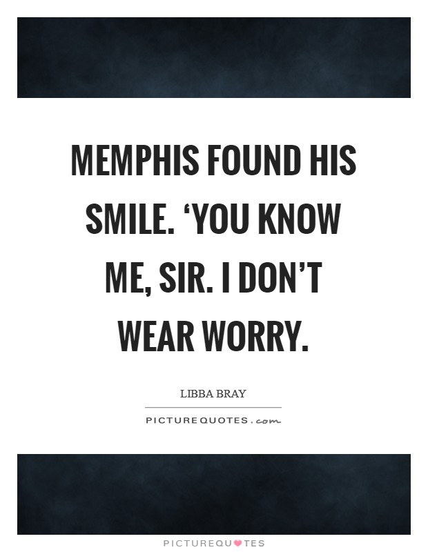 Memphis found his smile. ‘You know me, sir. I don't wear worry Picture Quote #1