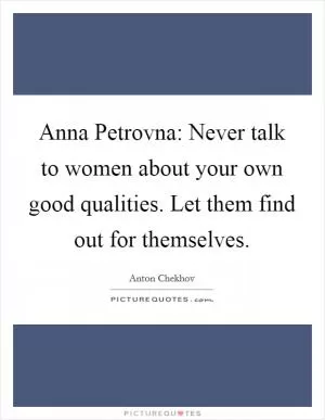 Anna Petrovna: Never talk to women about your own good qualities. Let them find out for themselves Picture Quote #1