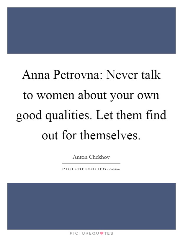 Anna Petrovna: Never talk to women about your own good qualities. Let them find out for themselves Picture Quote #1