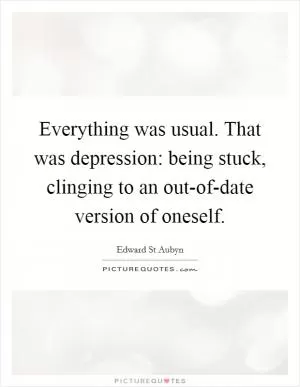 Everything was usual. That was depression: being stuck, clinging to an out-of-date version of oneself Picture Quote #1