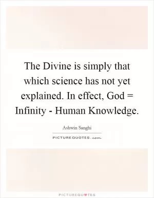 The Divine is simply that which science has not yet explained. In effect, God = Infinity - Human Knowledge Picture Quote #1