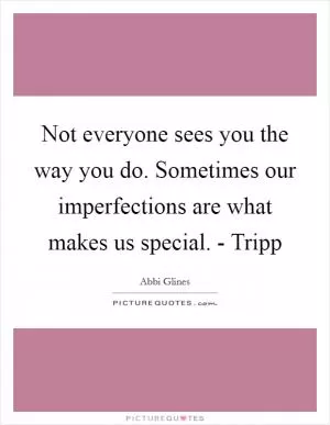 Not everyone sees you the way you do. Sometimes our imperfections are what makes us special. - Tripp Picture Quote #1