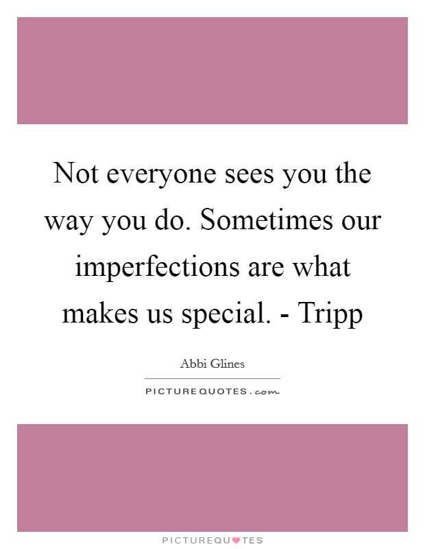 Not everyone sees you the way you do. Sometimes our imperfections are what makes us special. - Tripp Picture Quote #1