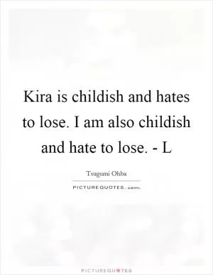 Kira is childish and hates to lose. I am also childish and hate to lose. - L Picture Quote #1