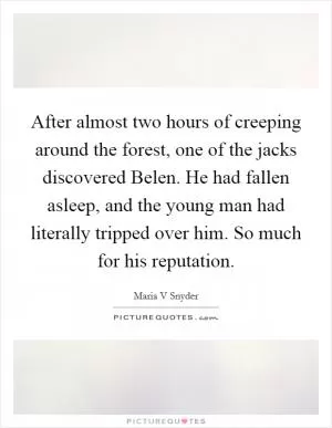 After almost two hours of creeping around the forest, one of the jacks discovered Belen. He had fallen asleep, and the young man had literally tripped over him. So much for his reputation Picture Quote #1