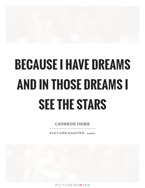 Because I have dreams and in those dreams I see the stars Picture Quote #1