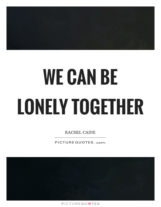 We can be lonely together Picture Quote #1