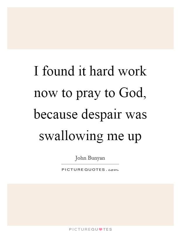I found it hard work now to pray to God, because despair was swallowing me up Picture Quote #1