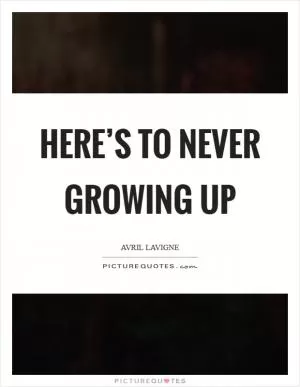 Here’s to Never Growing up Picture Quote #1