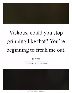 Vishous, could you stop grinning like that? You’re beginning to freak me out Picture Quote #1