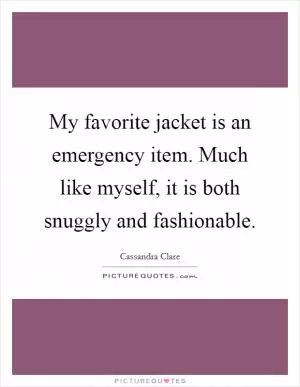 My favorite jacket is an emergency item. Much like myself, it is both snuggly and fashionable Picture Quote #1