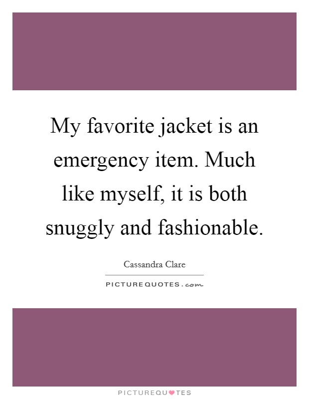 My favorite jacket is an emergency item. Much like myself, it is both snuggly and fashionable Picture Quote #1