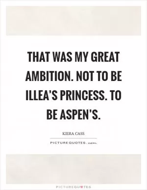 That was my great ambition. Not to be Illea’s princess. To be Aspen’s Picture Quote #1