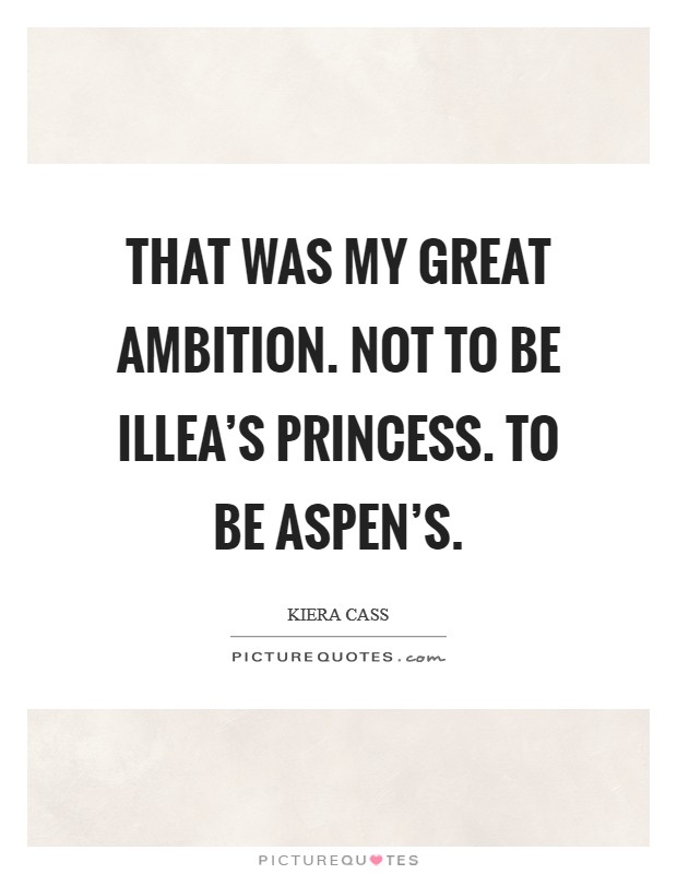 That was my great ambition. Not to be Illea's princess. To be Aspen's Picture Quote #1