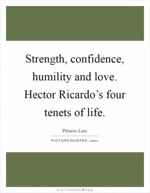 Strength, confidence, humility and love. Hector Ricardo’s four tenets of life Picture Quote #1