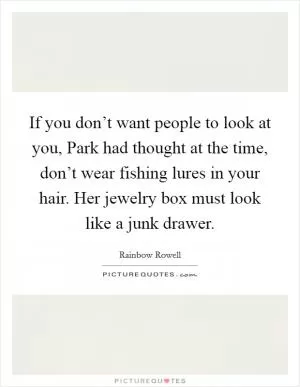 If you don’t want people to look at you, Park had thought at the time, don’t wear fishing lures in your hair. Her jewelry box must look like a junk drawer Picture Quote #1