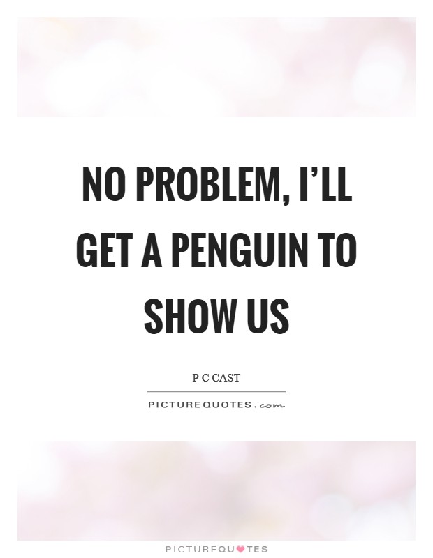 No problem, I'll get a penguin to show us Picture Quote #1