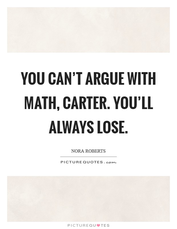 You can't argue with math, Carter. You'll always lose Picture Quote #1