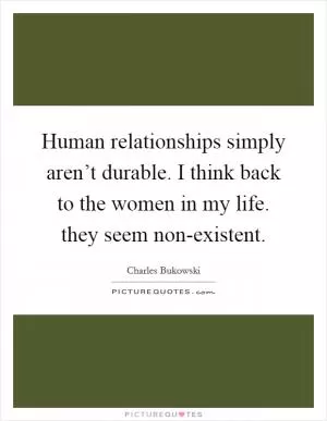 Human relationships simply aren’t durable. I think back to the women in my life. they seem non-existent Picture Quote #1