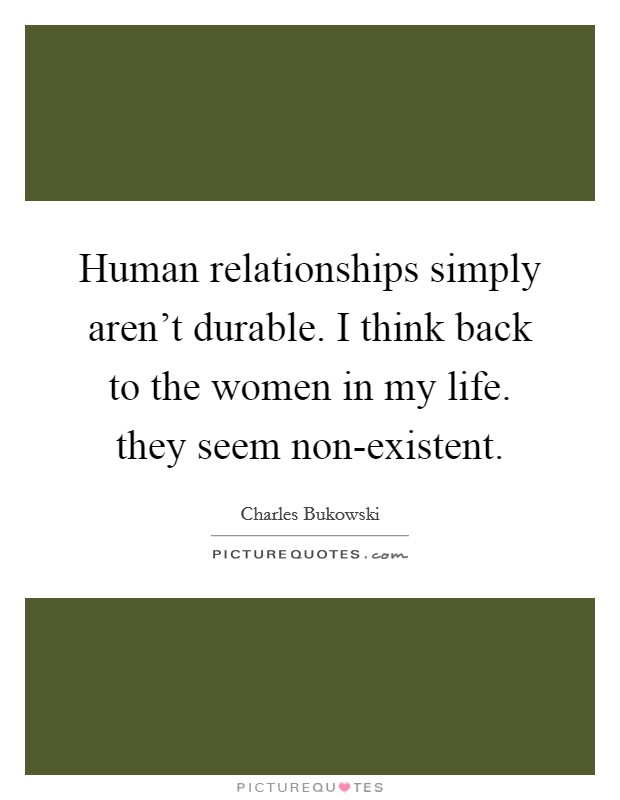 Human relationships simply aren't durable. I think back to the women in my life. they seem non-existent Picture Quote #1