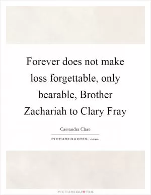 Forever does not make loss forgettable, only bearable, Brother Zachariah to Clary Fray Picture Quote #1