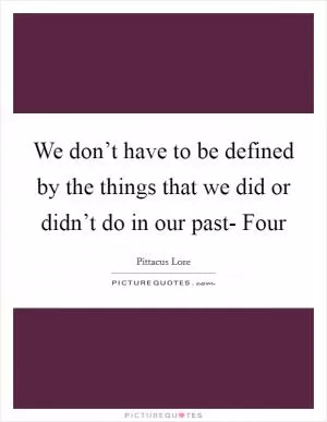 We don’t have to be defined by the things that we did or didn’t do in our past- Four Picture Quote #1