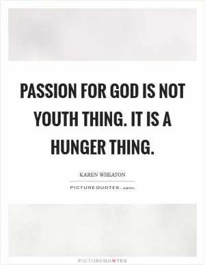 Passion for God is not youth thing. It is a hunger thing Picture Quote #1