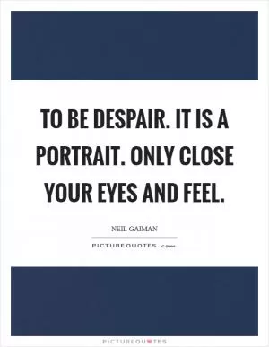 To be Despair. It is a portrait. Only close your eyes and feel Picture Quote #1
