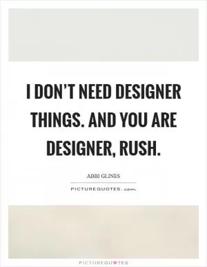 I don’t need designer things. And YOU are designer, Rush Picture Quote #1