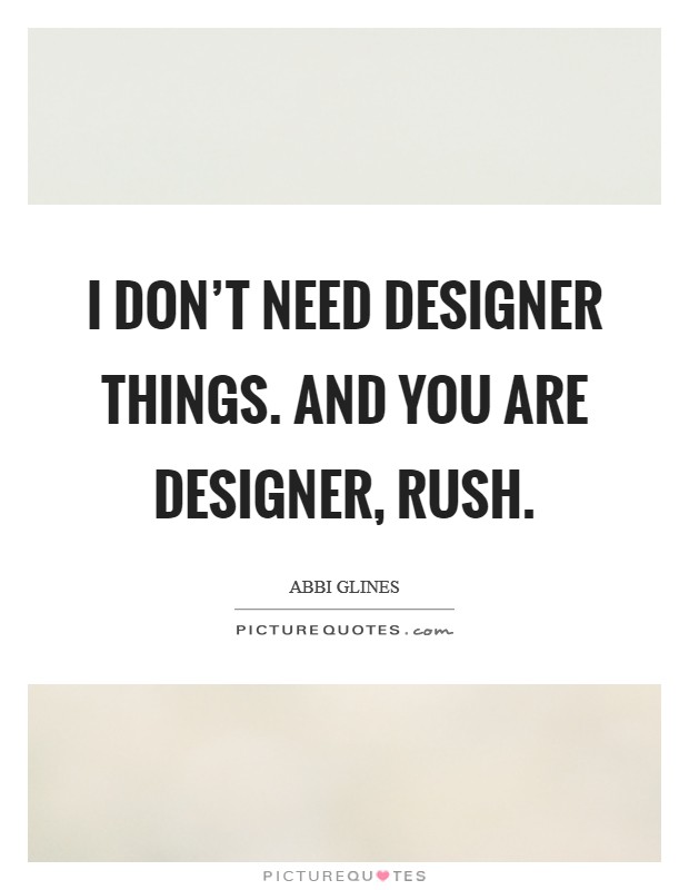 I don't need designer things. And YOU are designer, Rush Picture Quote #1
