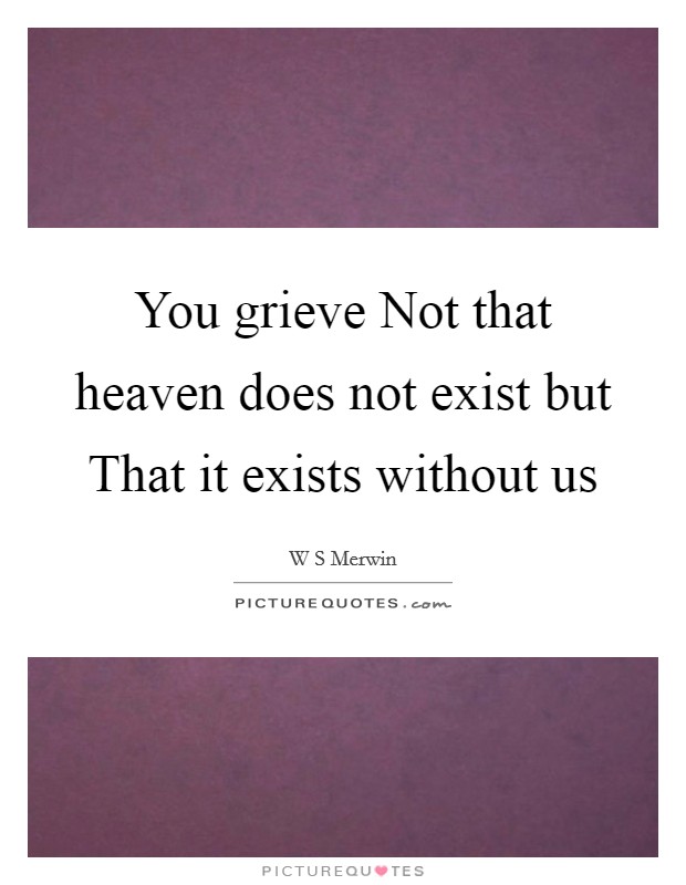You grieve Not that heaven does not exist but That it exists without us Picture Quote #1