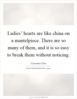 Ladies’ hearts are like china on a mantelpiece. There are so many of them, and it is so easy to break them without noticing Picture Quote #1