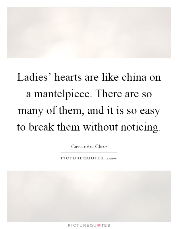 Ladies' hearts are like china on a mantelpiece. There are so many of them, and it is so easy to break them without noticing Picture Quote #1