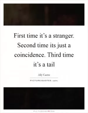 First time it’s a stranger. Second time its just a coincidence. Third time it’s a tail Picture Quote #1