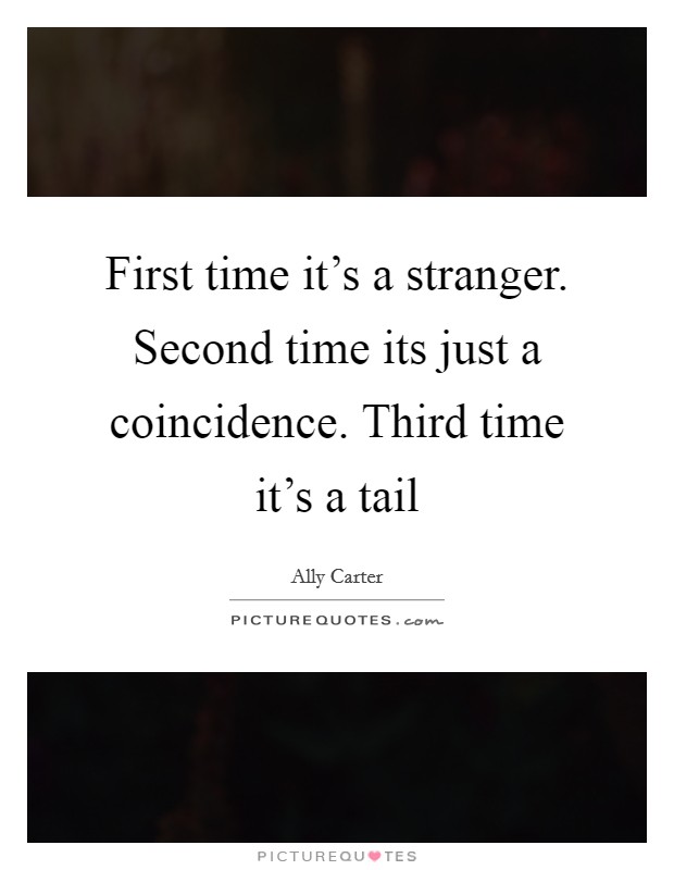 First time it's a stranger. Second time its just a coincidence. Third time it's a tail Picture Quote #1