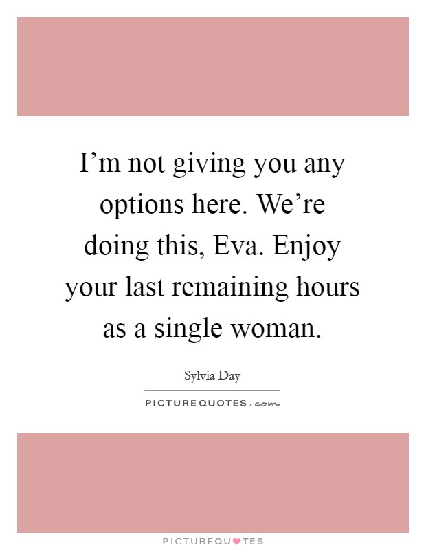 I’m not giving you any options here. We’re doing this, Eva. Enjoy your last remaining hours as a single woman Picture Quote #1