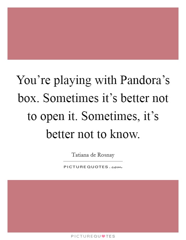 You're playing with Pandora's box. Sometimes it's better not to open it. Sometimes, it's better not to know Picture Quote #1