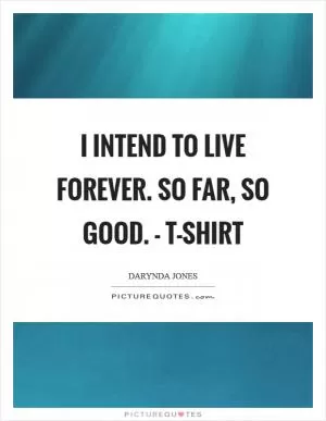 I intend to live forever. So far, so good. - T-SHIRT Picture Quote #1