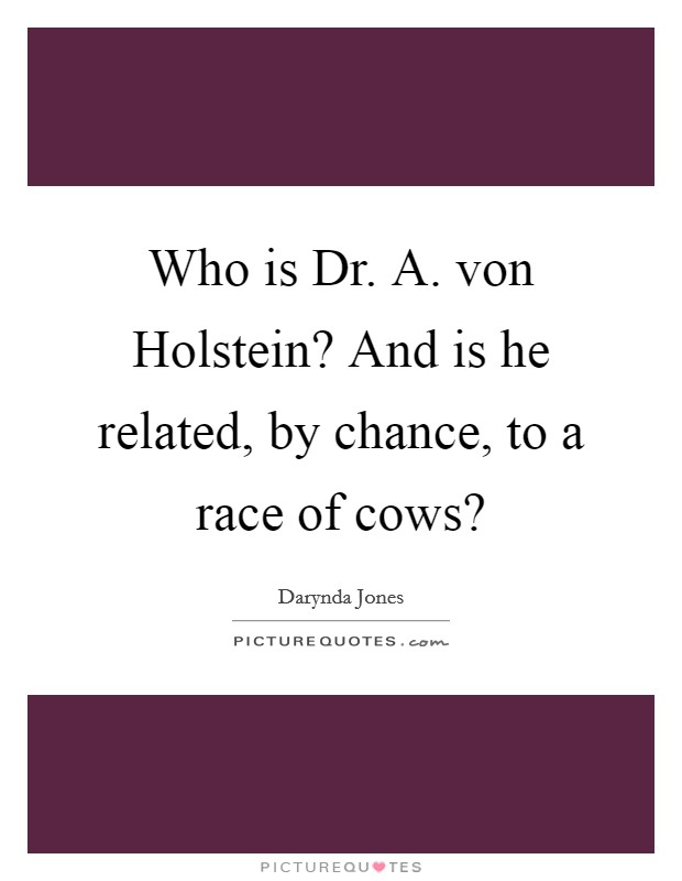 Who is Dr. A. von Holstein? And is he related, by chance, to a race of cows? Picture Quote #1