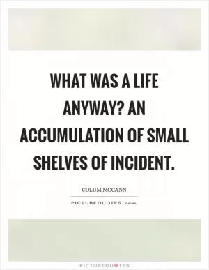 What was a life anyway? An accumulation of small shelves of incident Picture Quote #1