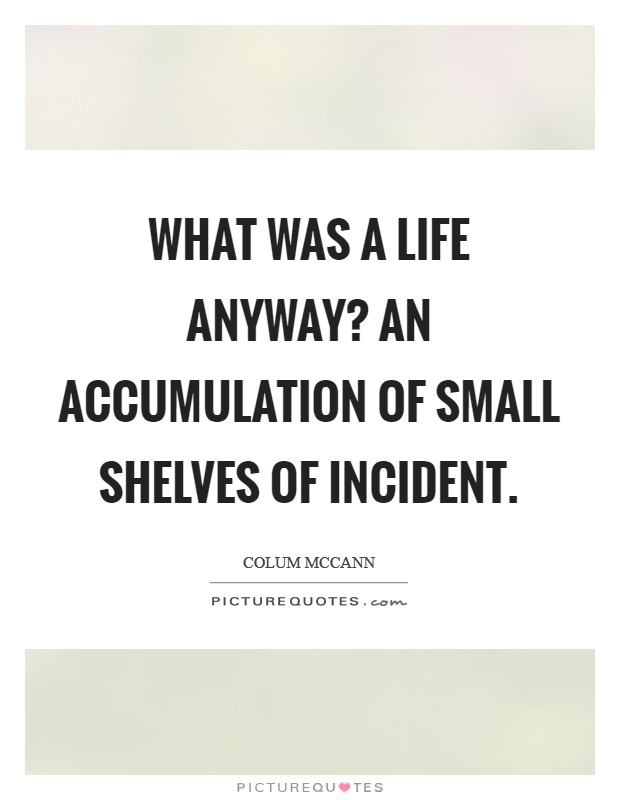 What was a life anyway? An accumulation of small shelves of incident Picture Quote #1