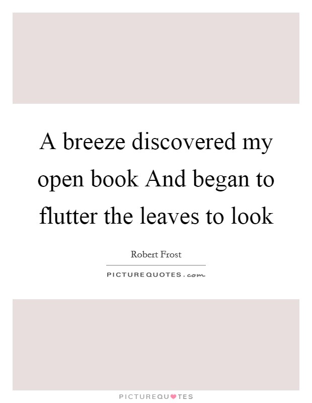 A breeze discovered my open book And began to flutter the leaves to look Picture Quote #1
