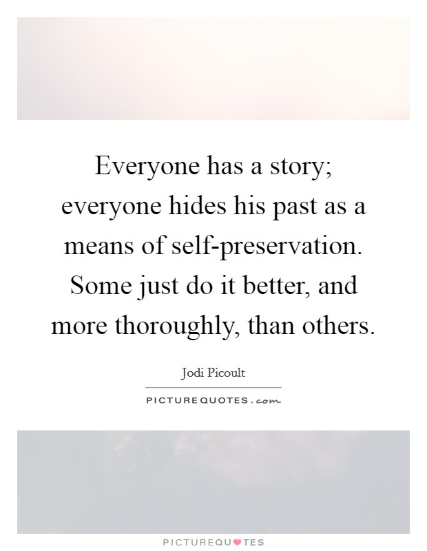 Everyone has a story; everyone hides his past as a means of self-preservation. Some just do it better, and more thoroughly, than others Picture Quote #1