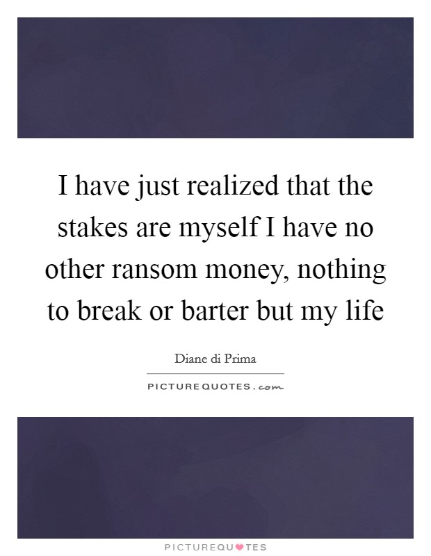 I have just realized that the stakes are myself I have no other ransom money, nothing to break or barter but my life Picture Quote #1
